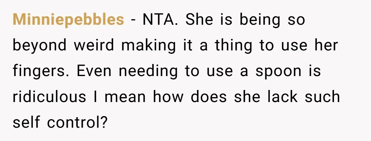 Minniepebbles − NTA. She is being so beyond weird making it a thing to use her fingers. Even needing to use a spoon is ridiculous I mean how does she...