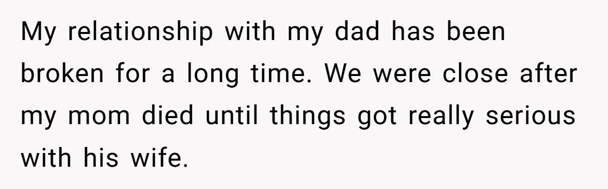 My relationship with my dad has been broken for a long time. We were close after my mom died until things got really serious with his wife.