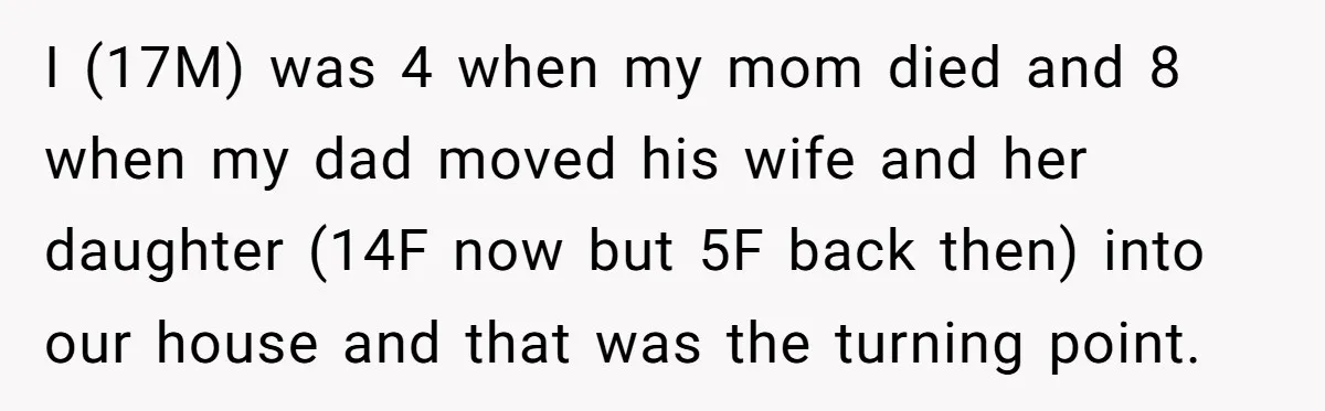 I (17M) was 4 when my mom died and 8 when my dad moved his wife and her daughter (14F now but 5F back then) into our house and that...