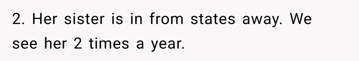 2. Her sister is in from states away. We see her 2 times a year.