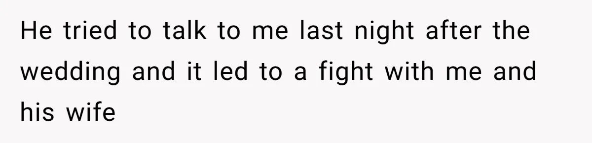 He tried to talk to me last night after the wedding and it led to a fight with me and his wife