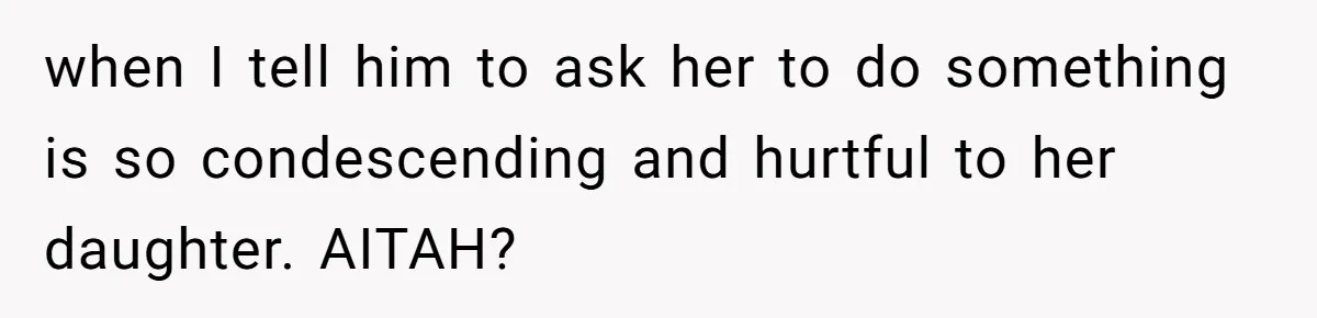 when I tell him to ask her to do something is so condescending and hurtful to her daughter. AITAH?