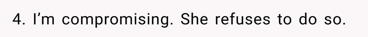 4. I’m compromising. She refuses to do so.