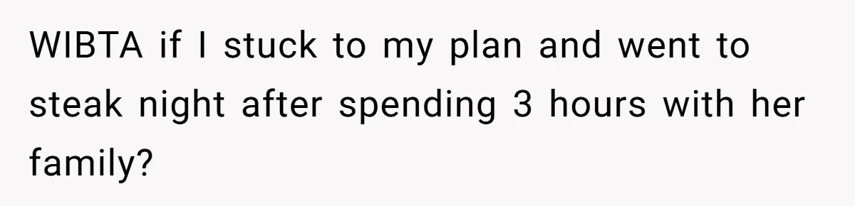WIBTA if I stuck to my plan and went to steak night after spending 3 hours with her family?