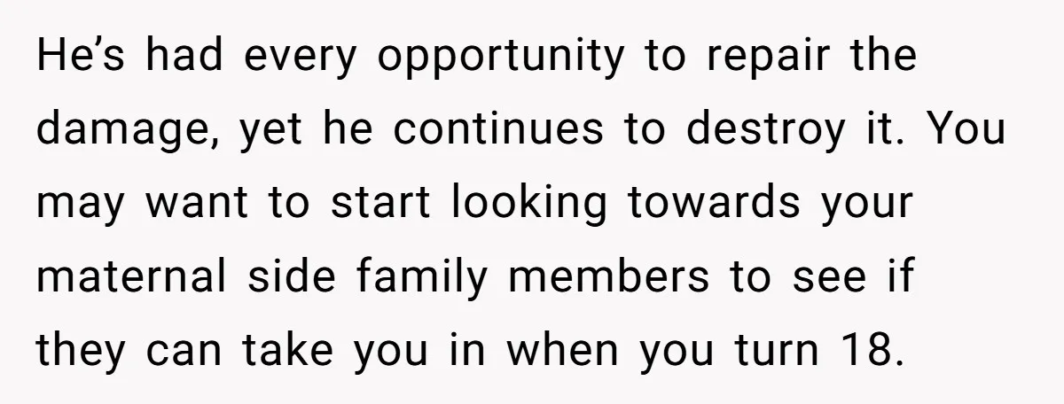 He’s had every opportunity to repair the damage, yet he continues to destroy it. You may want to start looking towards your maternal side family members to see if they...