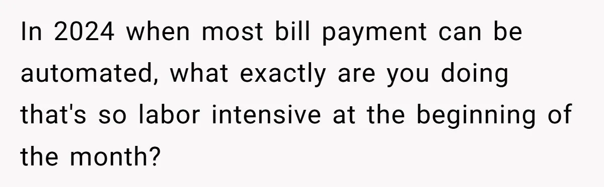 In 2024 when most bill payment can be automated, what exactly are you doing that's so labor intensive at the beginning of the month?