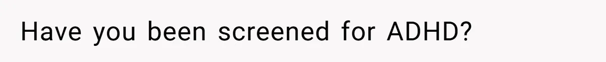 Have you been screened for ADHD?