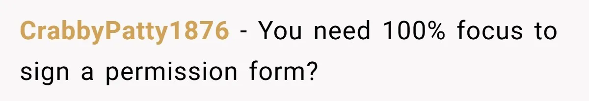CrabbyPatty1876 − You need 100% focus to sign a permission form?