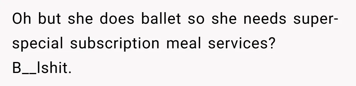 Oh but she does ballet so she needs super-special subscription meal services? B__lshit.