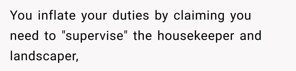 You inflate your duties by claiming you need to "supervise" the housekeeper and landscaper,