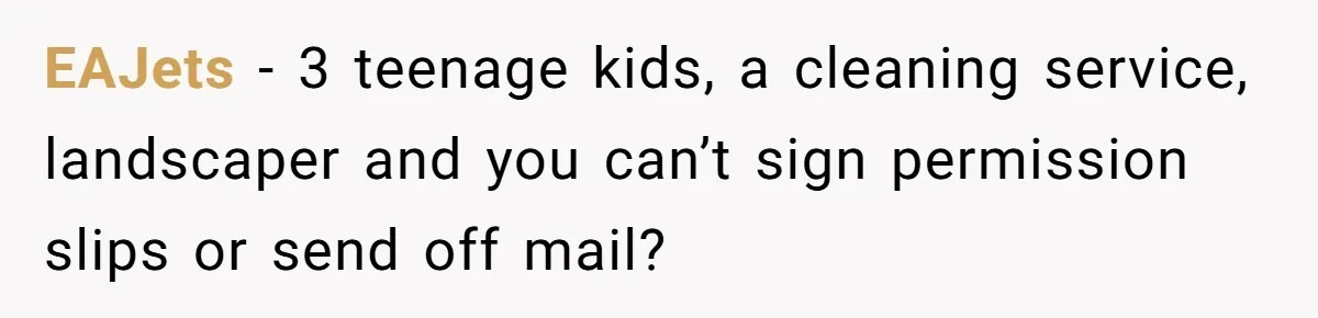EAJets − 3 teenage kids, a cleaning service, landscaper and you can’t sign permission slips or send off mail?