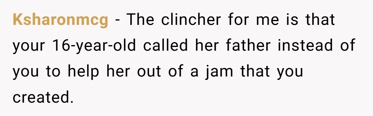 Ksharonmcg − The clincher for me is that your 16-year-old called her father instead of you to help her out of a jam that you created.