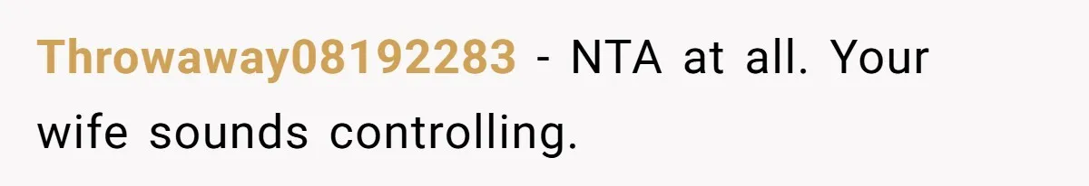 Throwaway08192283 − NTA at all. Your wife sounds controlling.