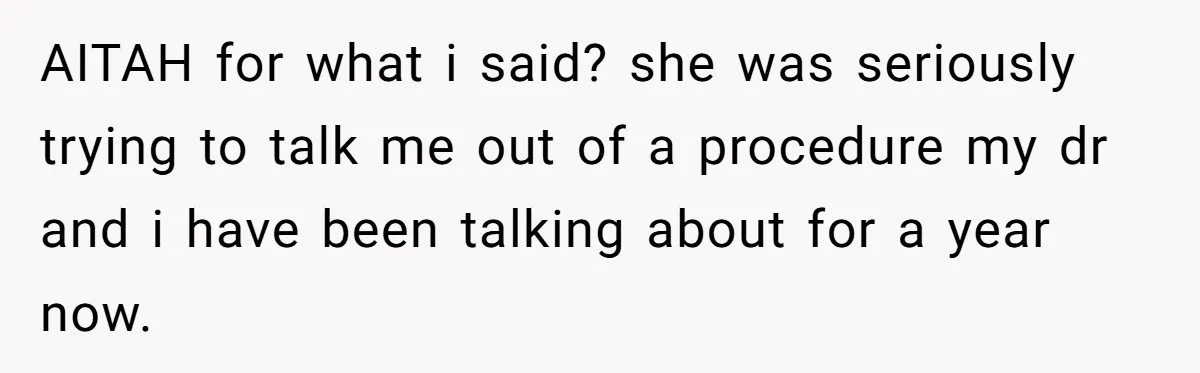 AITAH for what i said? she was seriously trying to talk me out of a procedure my dr and i have been talking about for a year now.