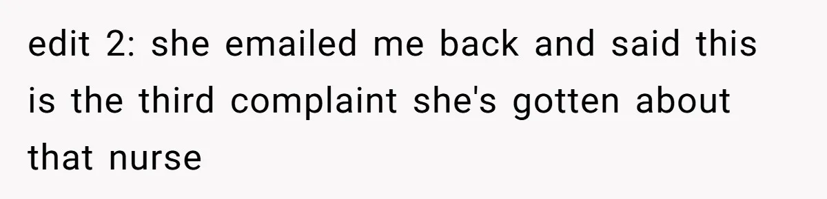 edit 2: she emailed me back and said this is the third complaint she's gotten about that nurse