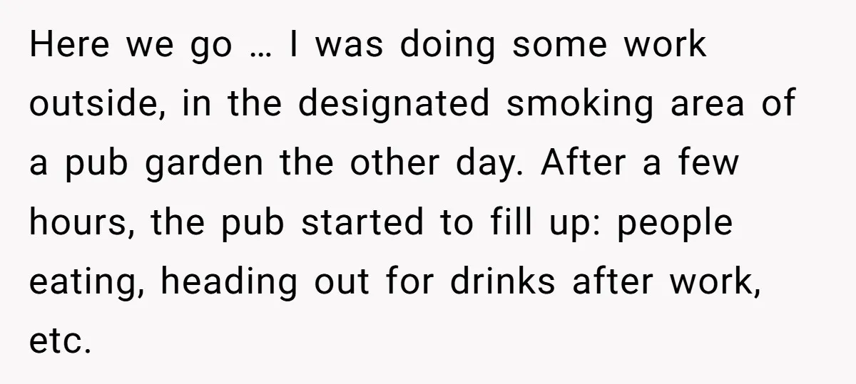 Here we go … I was doing some work outside, in the designated smoking area of a pub garden the other day. After a few hours, the pub started to...