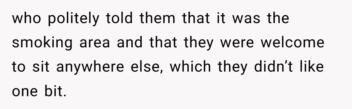who politely told them that it was the smoking area and that they were welcome to sit anywhere else, which they didn’t like one bit.