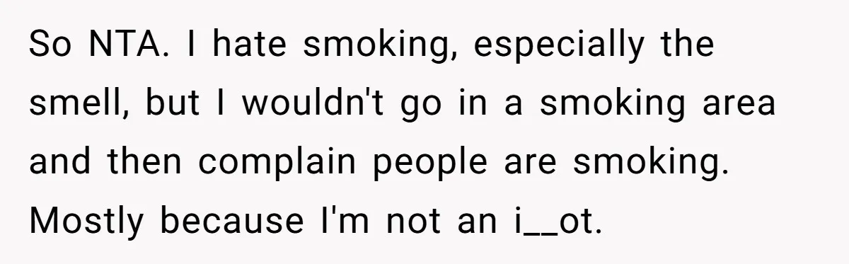 So NTA. I hate smoking, especially the smell, but I wouldn't go in a smoking area and then complain people are smoking. Mostly because I'm not an i__ot.