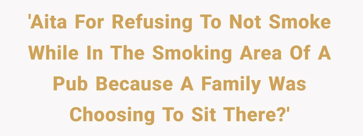 'AITA for refusing to not smoke while IN the smoking area of a pub because a family was choosing to sit there?'