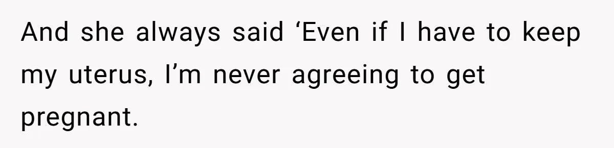 And she always said ‘Even if I have to keep my uterus, I’m never agreeing to get pregnant.