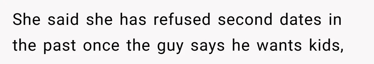 She said she has refused second dates in the past once the guy says he wants kids,
