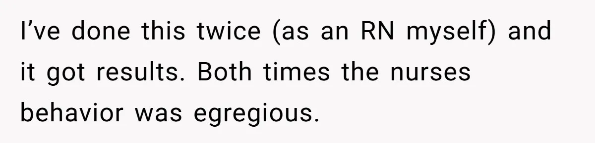 I’ve done this twice (as an RN myself) and it got results. Both times the nurses behavior was egregious.