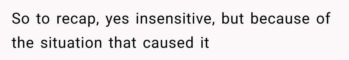So to recap, yes insensitive, but because of the situation that caused it