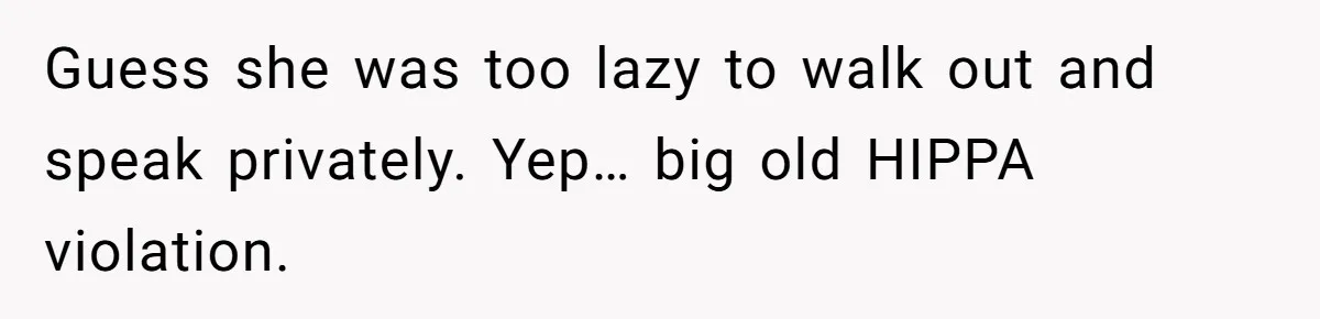 Guess she was too lazy to walk out and speak privately. Yep… big old HIPPA violation.