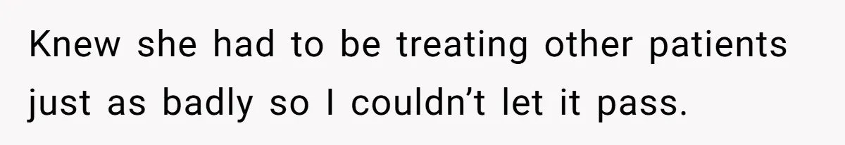 Knew she had to be treating other patients just as badly so I couldn’t let it pass.