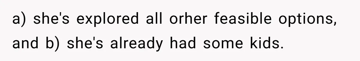 a) she's explored all orher feasible options, and b) she's already had some kids.