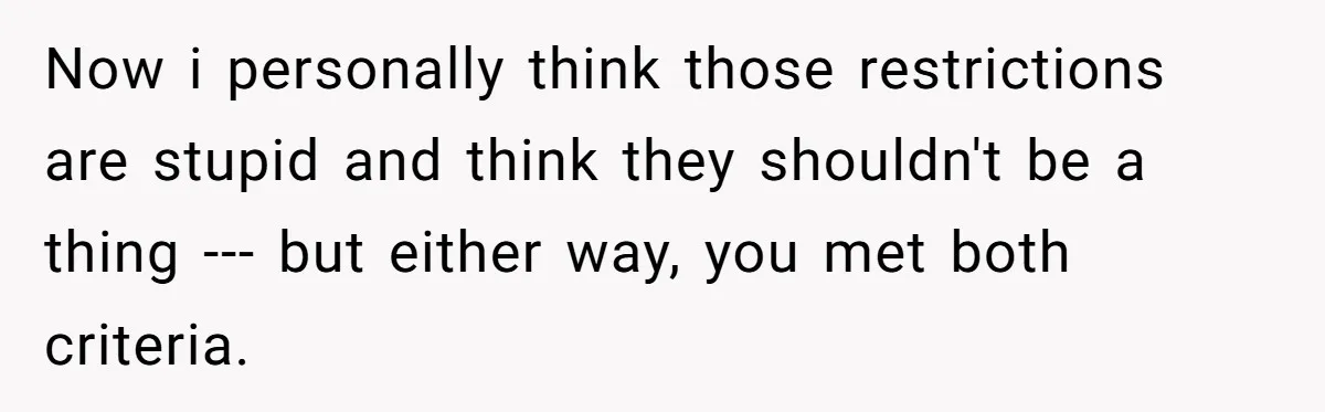 Now i personally think those restrictions are stupid and think they shouldn't be a thing --- but either way, you met both criteria.