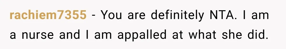 rachiem7355 − You are definitely NTA. I am a nurse and I am appalled at what she did.