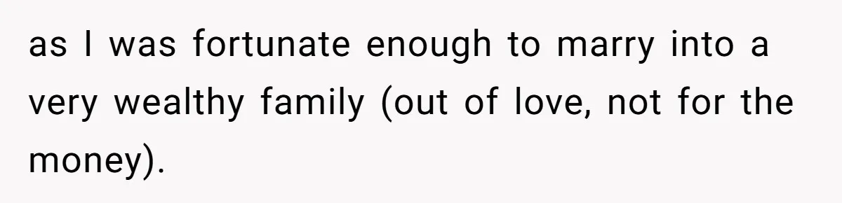 as I was fortunate enough to marry into a very wealthy family (out of love, not for the money).