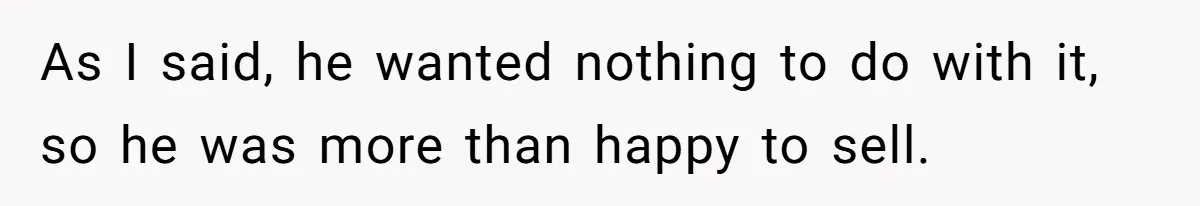 As I said, he wanted nothing to do with it, so he was more than happy to sell.