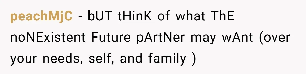 peachMjC − bUT tHinK of what ThE noNExistent Future pArtNer may wAnt (over your needs, self, and family )