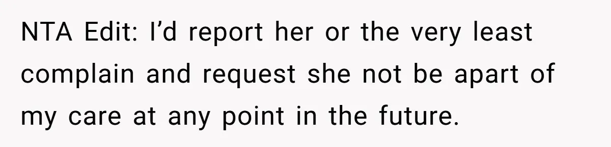 NTA Edit: I’d report her or the very least complain and request she not be apart of my care at any point in the future.