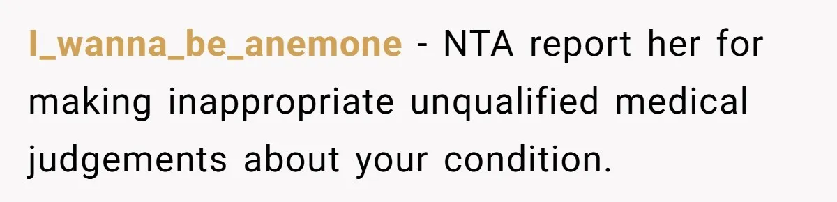 I_wanna_be_anemone − NTA report her for making inappropriate unqualified medical judgements about your condition.