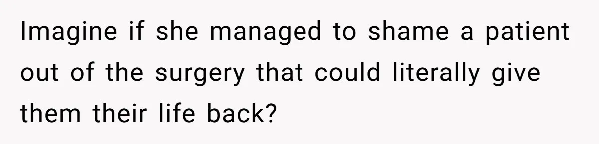Imagine if she managed to shame a patient out of the surgery that could literally give them their life back?