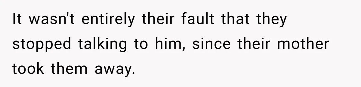 It wasn't entirely their fault that they stopped talking to him, since their mother took them away.