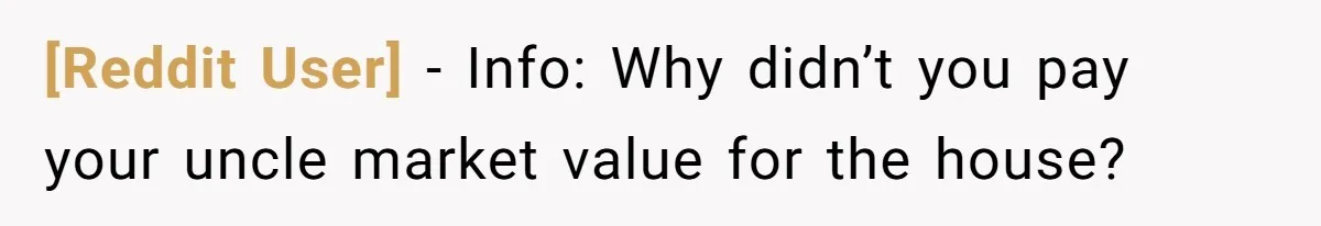 [Reddit User] − Info: Why didn’t you pay your uncle market value for the house?