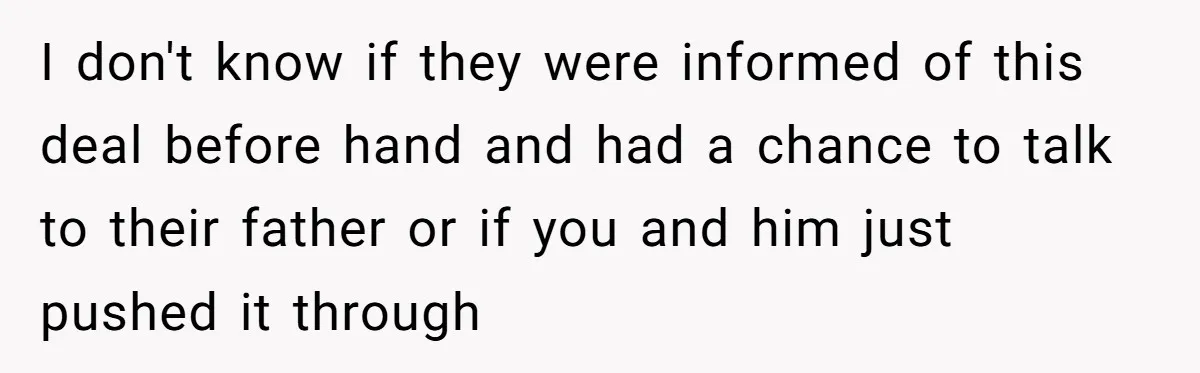 I don't know if they were informed of this deal before hand and had a chance to talk to their father or if you and him just pushed it through
