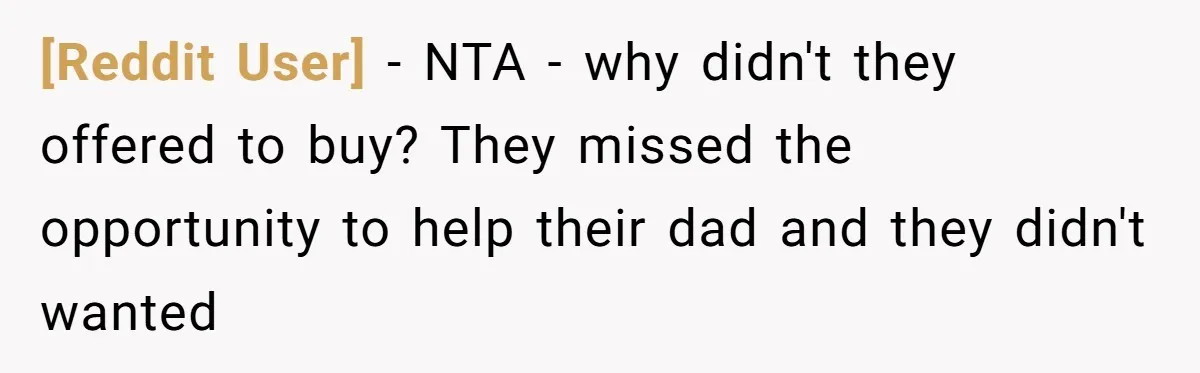 [Reddit User] − NTA - why didn't they offered to buy? They missed the opportunity to help their dad and they didn't wanted