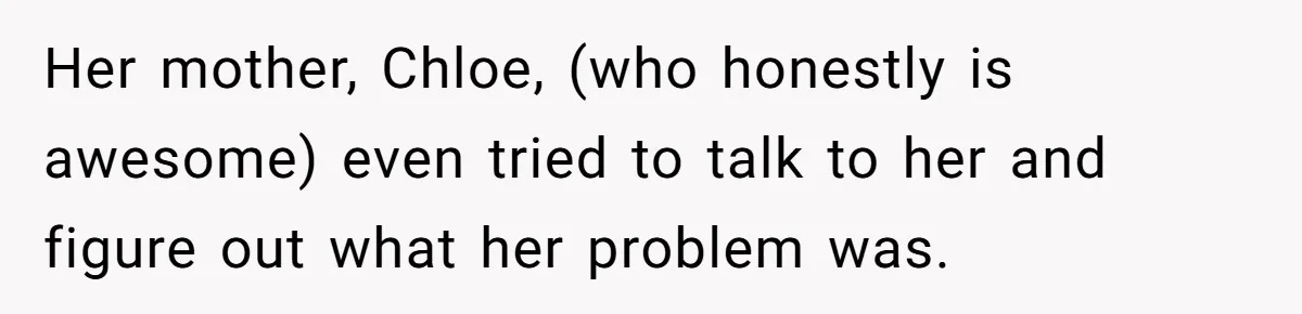 Her mother, Chloe, (who honestly is awesome) even tried to talk to her and figure out what her problem was.