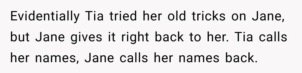 Evidentially Tia tried her old tricks on Jane, but Jane gives it right back to her. Tia calls her names, Jane calls her names back.