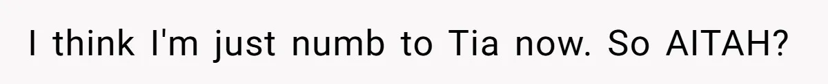 I think I'm just numb to Tia now. So AITAH?