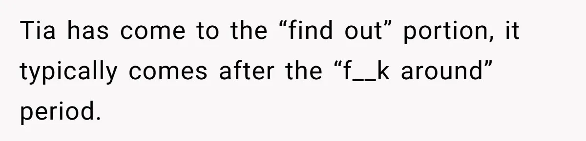 Tia has come to the “find out” portion, it typically comes after the “f__k around” period.