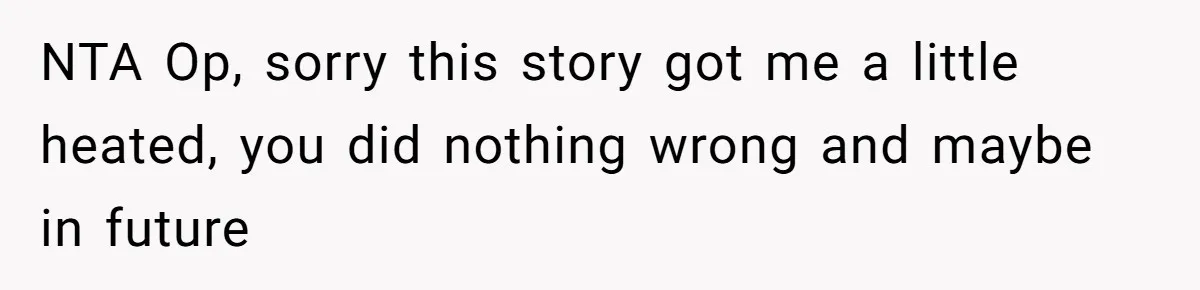 NTA Op, sorry this story got me a little heated, you did nothing wrong and maybe in future