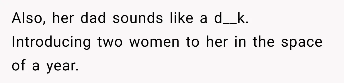 Also, her dad sounds like a d__k. Introducing two women to her in the space of a year.