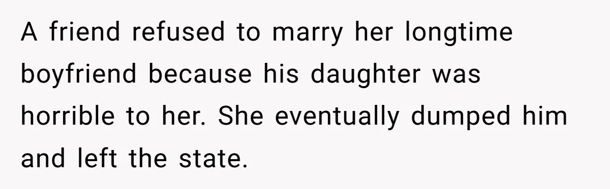 A friend refused to marry her longtime boyfriend because his daughter was horrible to her. She eventually dumped him and left the state.