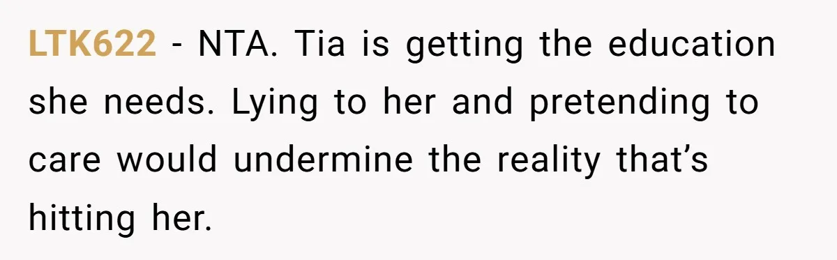 LTK622 − NTA. Tia is getting the education she needs. Lying to her and pretending to care would undermine the reality that’s hitting her.